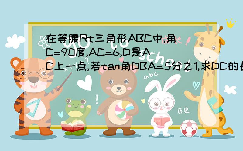 在等腰Rt三角形ABC中,角C=90度,AC=6,D是AC上一点,若tan角DBA=5分之1,求DC的长