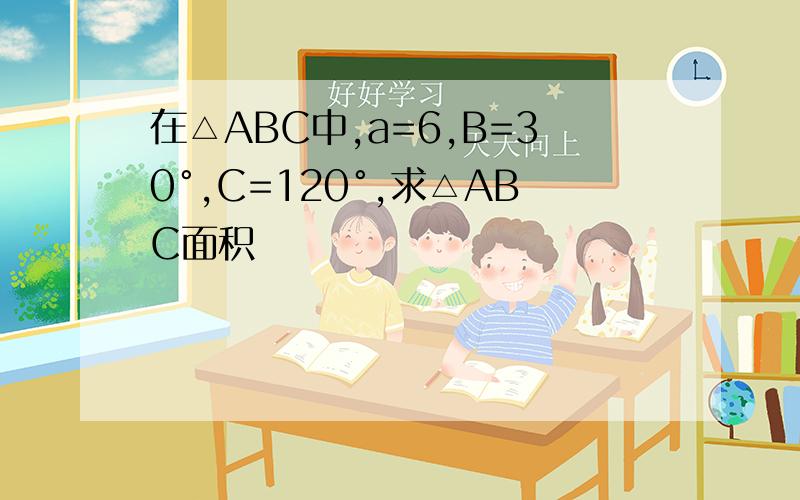 在△ABC中,a=6,B=30°,C=120°,求△ABC面积