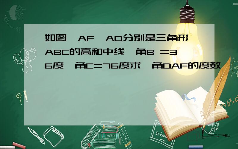 如图,AF、AD分别是三角形ABC的高和中线,角B =36度,角C=76度求,角DAF的度数