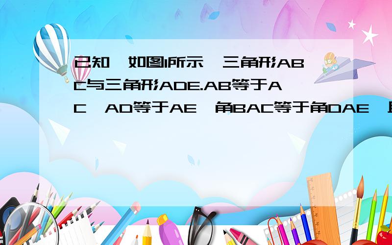 已知,如图1所示,三角形ABC与三角形ADE.AB等于AC,AD等于AE,角BAC等于角DAE,且点BAD在一条直线上,连接BE,CD,M,N分别是BE,CD的中心 求证,BE等于CD,三角形AMN为等腰三角形