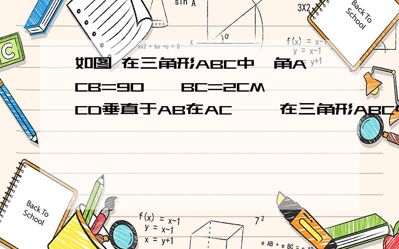 如图 在三角形ABC中,角ACB=90°,BC=2CM,CD垂直于AB在AC     在三角形ABC中,角ACB=90°,BC=2CM,CD垂直于AB在AC上取一点E,使EC=BC过E点做EF垂直于AC交CD的延长线于点F若EF=√5cm,则AB=（       ）CM?      要详细解答