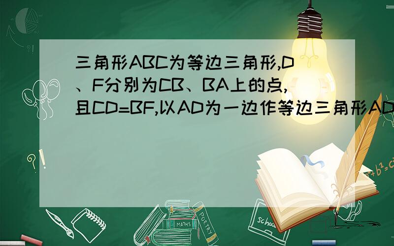 三角形ABC为等边三角形,D、F分别为CB、BA上的点,且CD=BF,以AD为一边作等边三角形ADE（1）三角形ACD与三角形CBF是一对全等三角形吗?说明你的理由.（2）四边形CDEF是平行四边形吗?说明你的理由.