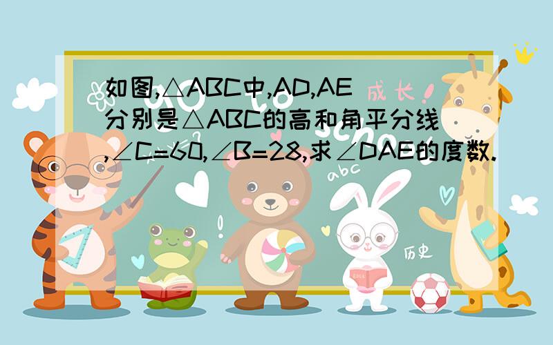 如图,△ABC中,AD,AE分别是△ABC的高和角平分线,∠C=60,∠B=28,求∠DAE的度数.