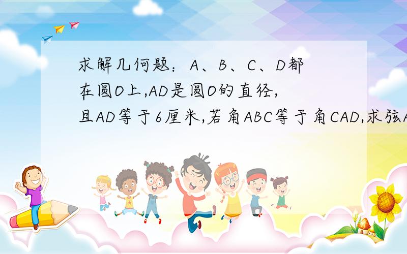 求解几何题：A、B、C、D都在圆O上,AD是圆O的直径,且AD等于6厘米,若角ABC等于角CAD,求弦AC的长.