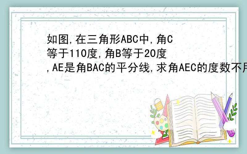 如图,在三角形ABC中,角C等于110度,角B等于20度,AE是角BAC的平分线,求角AEC的度数不用了，我看出来了