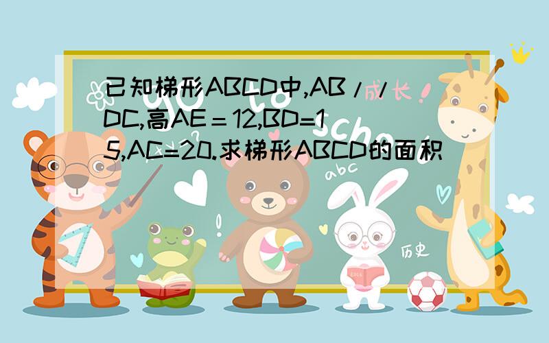 已知梯形ABCD中,AB//DC,高AE＝12,BD=15,AC=20.求梯形ABCD的面积