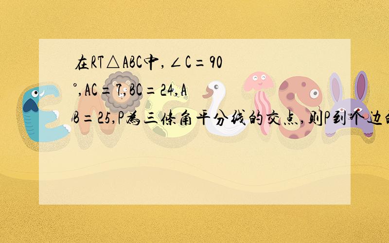 在RT△ABC中,∠C=90°,AC=7,BC=24,AB=25,P为三条角平分线的交点,则P到个边的距离都等于多少?