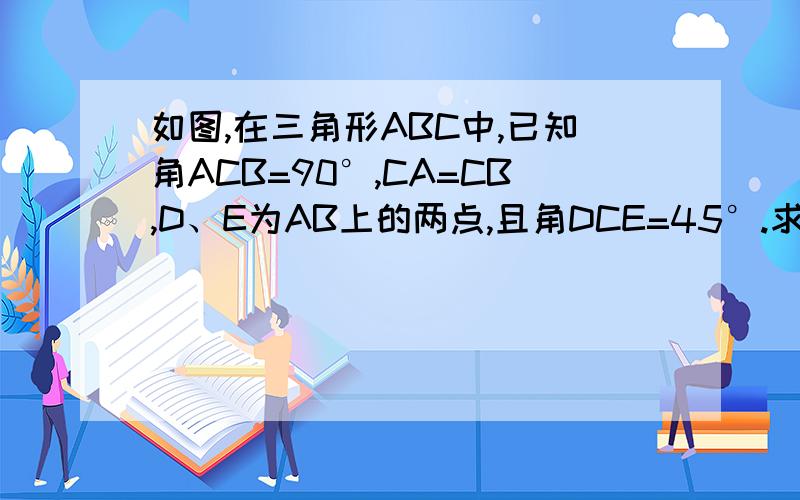 如图,在三角形ABC中,已知角ACB=90°,CA=CB,D、E为AB上的两点,且角DCE=45°.求证：AD的平方+BE的平方=DE的平方