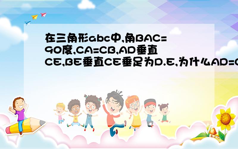 在三角形abc中,角BAC=90度,CA=CB,AD垂直CE,BE垂直CE垂足为D.E,为什么AD=CE是角ACB=90度