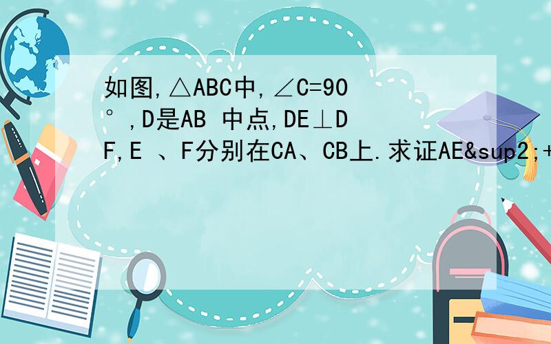 如图,△ABC中,∠C=90°,D是AB 中点,DE⊥DF,E 、F分别在CA、CB上.求证AE²+BF²=EF²