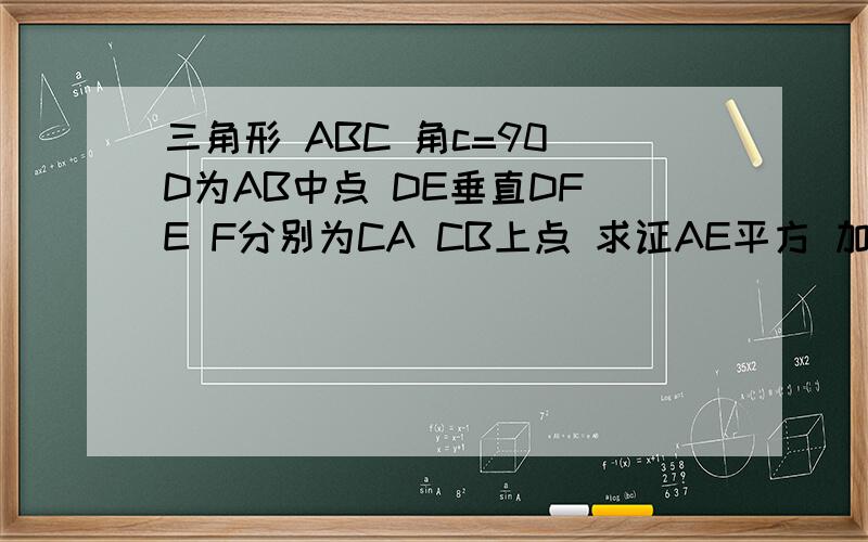 三角形 ABC 角c=90 D为AB中点 DE垂直DF E F分别为CA CB上点 求证AE平方 加 BF平方等于 EF的平方