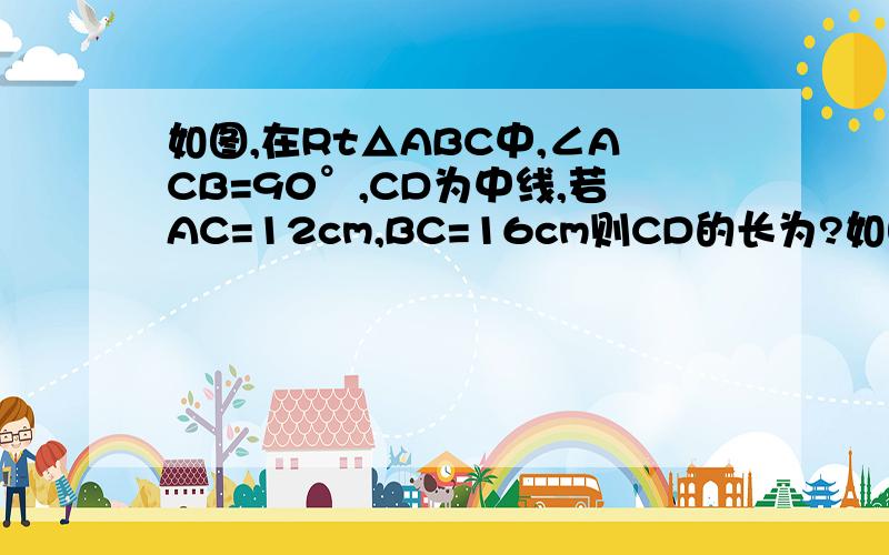 如图,在Rt△ABC中,∠ACB=90°,CD为中线,若AC=12cm,BC=16cm则CD的长为?如图,在Rt△ABC中,∠ACB＝90°,CD为中线,若AC＝12cm,BC＝16cm则CD的长为?