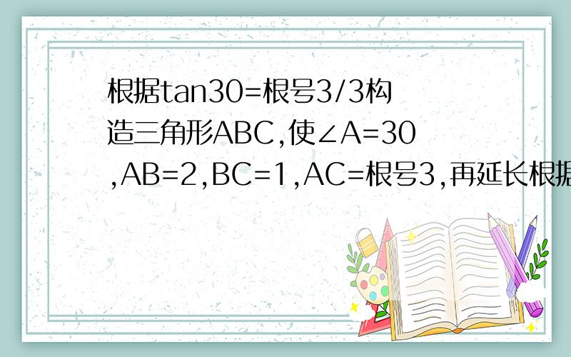 根据tan30=根号3/3构造三角形ABC,使∠A=30,AB=2,BC=1,AC=根号3,再延长根据tan30°=根号3/3构造三角形ABC,使∠A=30°,AB=2,BC=1,AC=根号3,再延长CA到点D,使AB=AD,连接BD,则tan15°=1/2+根号3=2-根号3.同样根据tan45°=1,