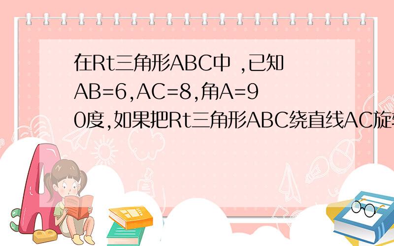 在Rt三角形ABC中 ,已知AB=6,AC=8,角A=90度,如果把Rt三角形ABC绕直线AC旋转一周得到一个锥形,其表面积为S1,把Rt三角形ABC绕直线AB旋转一周得到另一个锥形,其表面积是S2,那么S1：S2=( )A(2:3)B(4:9)C(3:2)D(1