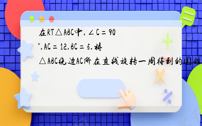 在RT△ABC中,∠C=90°,AC=12,BC=5,将△ABC绕边AC所在直线旋转一周得到的圆锥,则该圆锥的侧面积是