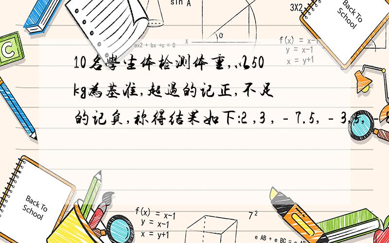 10名学生体检测体重,以50kg为基准,超过的记正,不足的记负,称得结果如下：2 ,3 ,﹣7.5,﹣3,5,﹣8,3.5 ,4.5 ,8,﹣1.5 .这十名学生的总体重为多少?平均体重为多少?