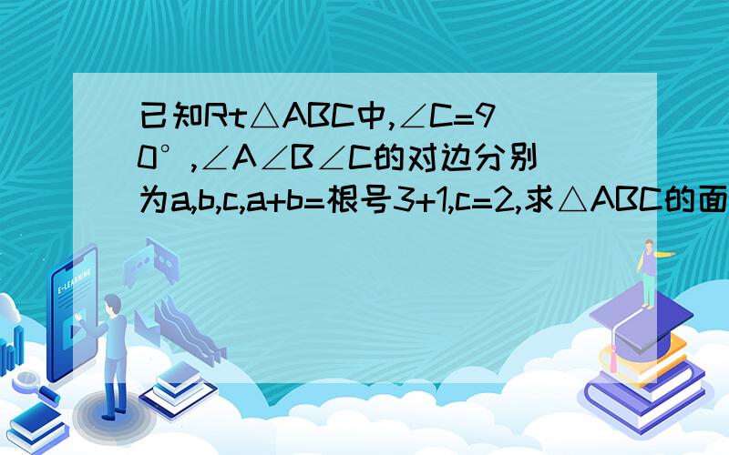 已知Rt△ABC中,∠C=90°,∠A∠B∠C的对边分别为a,b,c,a+b=根号3+1,c=2,求△ABC的面积