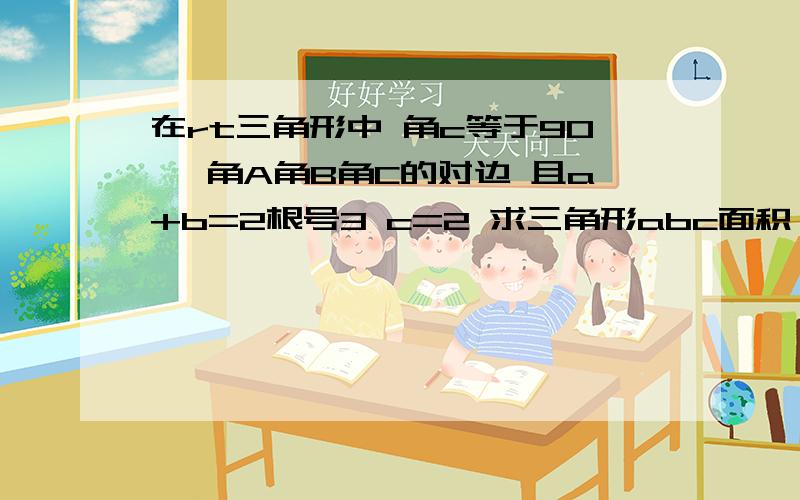 在rt三角形中 角c等于90° 角A角B角C的对边 且a+b=2根号3 c=2 求三角形abc面积