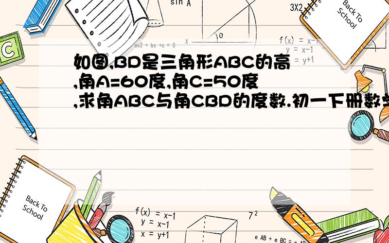 如图,BD是三角形ABC的高,角A=60度,角C=50度,求角ABC与角CBD的度数.初一下册数学作业本（2）第2页.