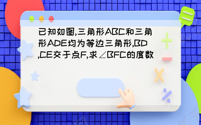 已知如图,三角形ABC和三角形ADE均为等边三角形,BD,CE交于点F,求∠BFC的度数