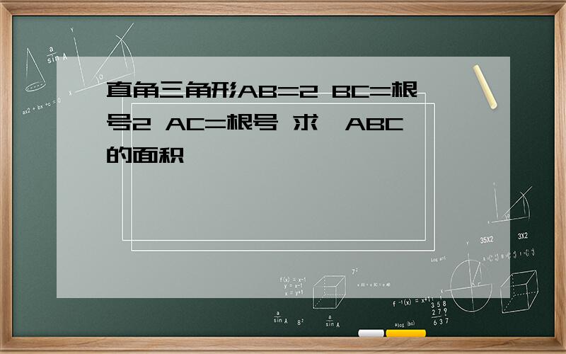 直角三角形AB=2 BC=根号2 AC=根号 求△ABC的面积