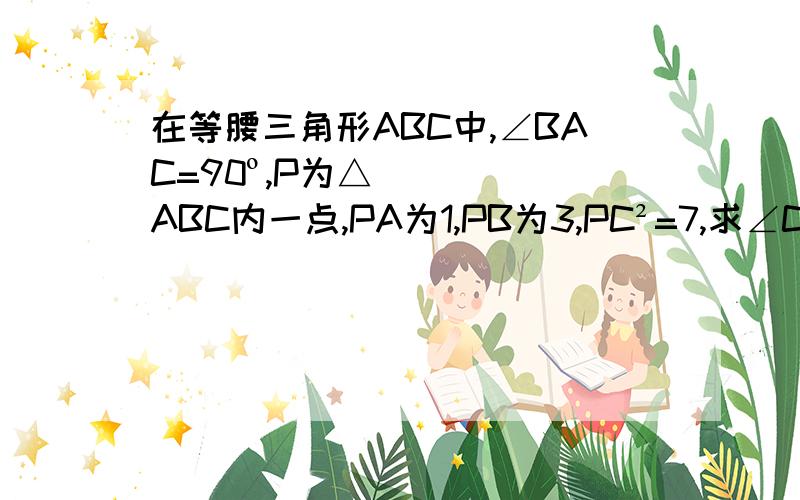 在等腰三角形ABC中,∠BAC=90º,P为△ABC内一点,PA为1,PB为3,PC²=7,求∠CPA的大小.