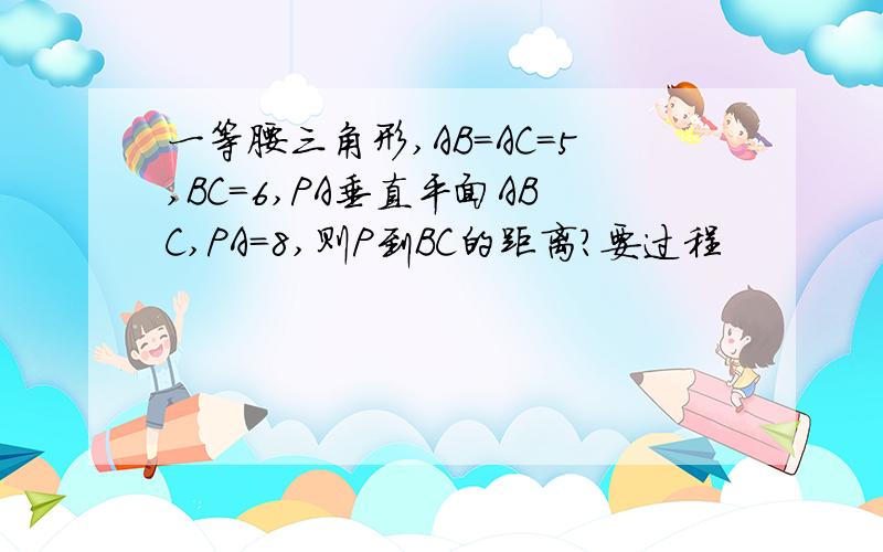 一等腰三角形,AB=AC=5,BC=6,PA垂直平面ABC,PA=8,则P到BC的距离?要过程