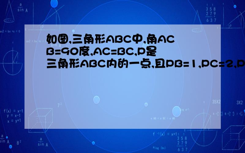 如图,三角形ABC中,角ACB=90度,AC=BC,P是三角形ABC内的一点,且PB=1,PC=2,PA=3,求∠BPC的度数