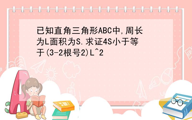 已知直角三角形ABC中,周长为L面积为S.求证4S小于等于(3-2根号2)L^2