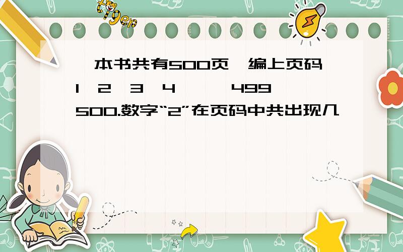 一本书共有500页,编上页码1、2、3、4、……499、500.数字“2”在页码中共出现几