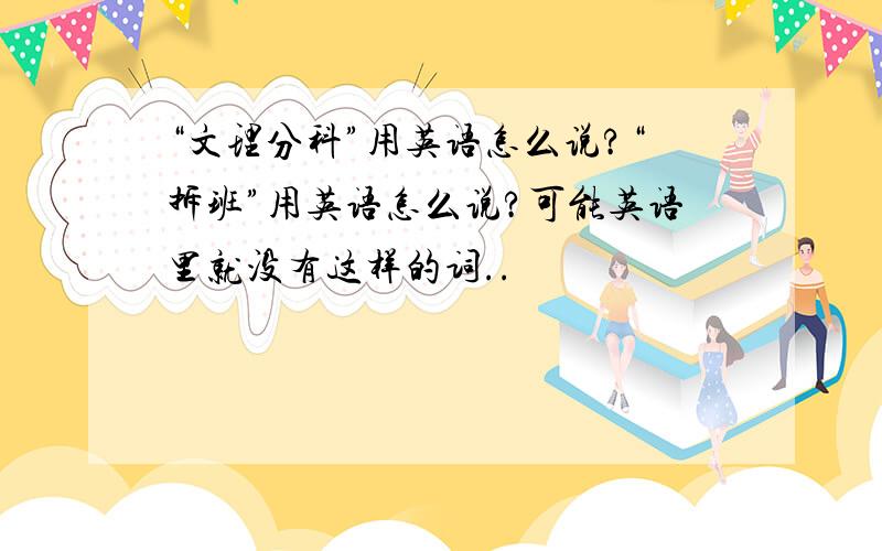 “文理分科”用英语怎么说?“拆班”用英语怎么说?可能英语里就没有这样的词..