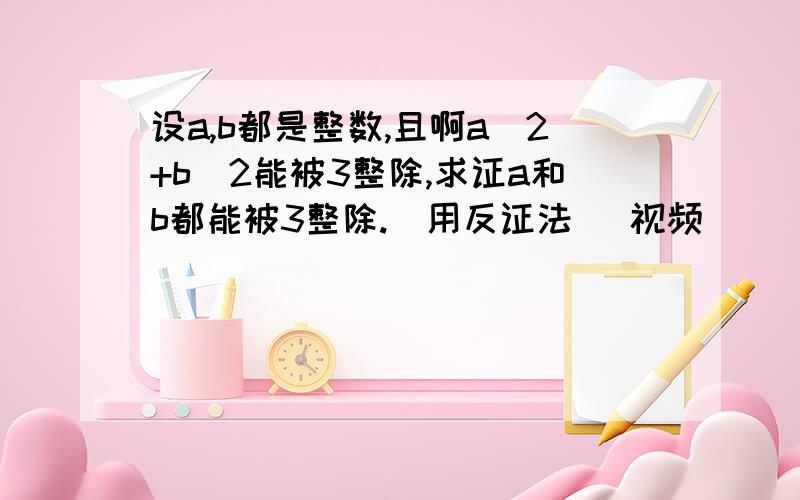 设a,b都是整数,且啊a^2+b^2能被3整除,求证a和b都能被3整除.(用反证法) 视频