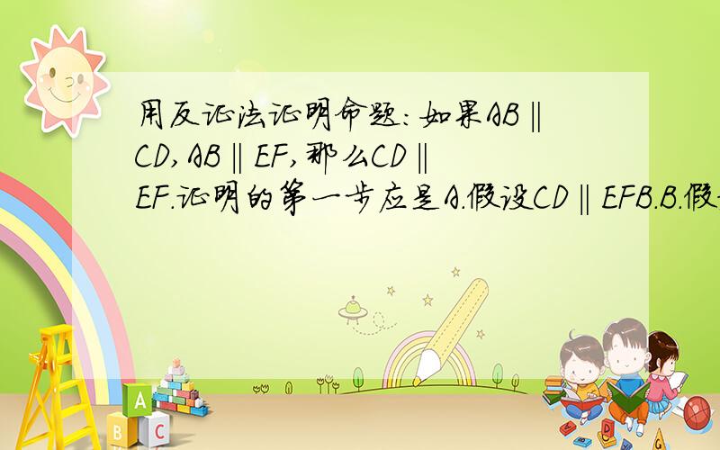 用反证法证明命题:如果AB‖CD,AB‖EF,那么CD‖EF.证明的第一步应是A.假设CD‖EFB.B.假设CD与EF不平行C.假设AB‖EFDD.假设AB与EF不平行