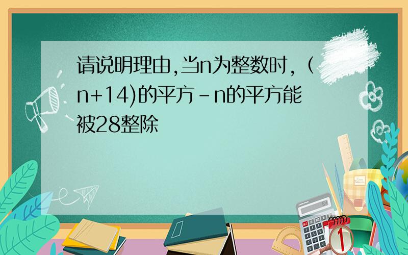 请说明理由,当n为整数时,（n+14)的平方-n的平方能被28整除