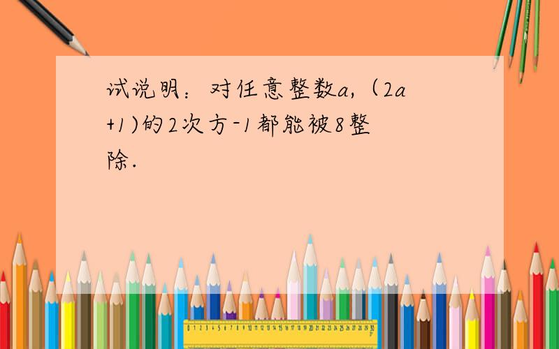 试说明：对任意整数a,（2a+1)的2次方-1都能被8整除.