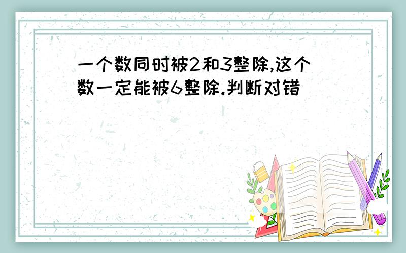 一个数同时被2和3整除,这个数一定能被6整除.判断对错