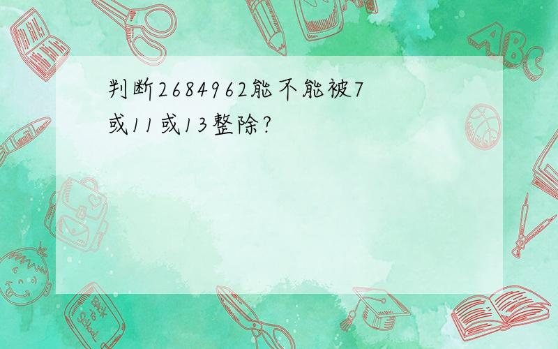 判断2684962能不能被7或11或13整除?