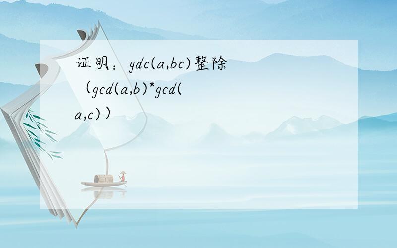 证明：gdc(a,bc)整除（gcd(a,b)*gcd(a,c)）