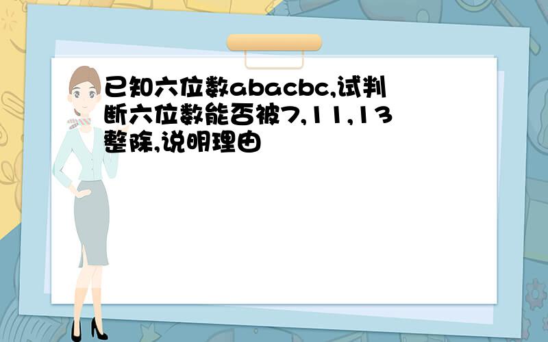 已知六位数abacbc,试判断六位数能否被7,11,13整除,说明理由