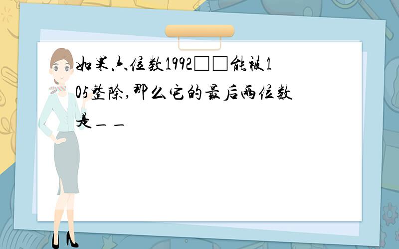 如果六位数1992□□能被105整除,那么它的最后两位数是__