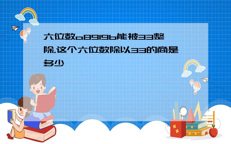 六位数a8919b能被33整除.这个六位数除以33的商是多少