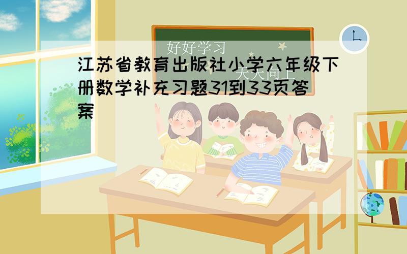 江苏省教育出版社小学六年级下册数学补充习题31到33页答案