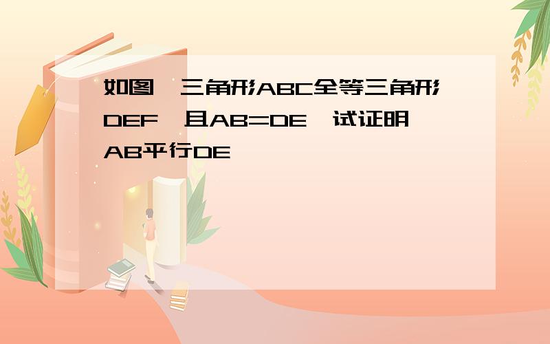 如图,三角形ABC全等三角形DEF,且AB=DE,试证明AB平行DE