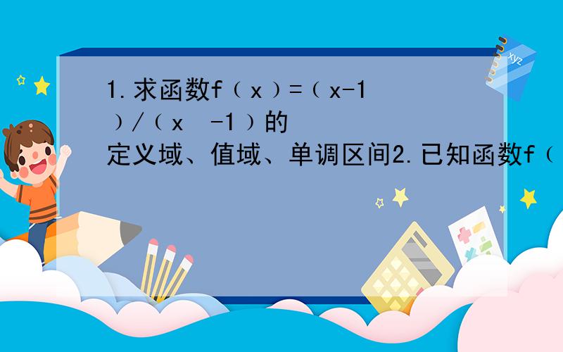 1.求函数f﹙x﹚=﹙x-1﹚/﹙x²-1﹚的定义域、值域、单调区间2.已知函数f﹙x﹚=ax²+bx-2在﹙-∞,-1﹚单调递增 在﹙-1,+∞﹚单调递减,与x轴两个交点横坐标之和为2,求f﹙x﹚的解析式