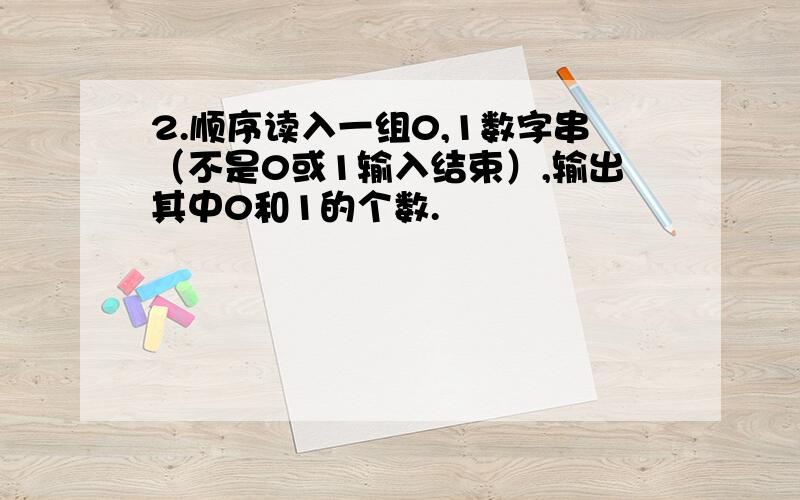 2.顺序读入一组0,1数字串（不是0或1输入结束）,输出其中0和1的个数.