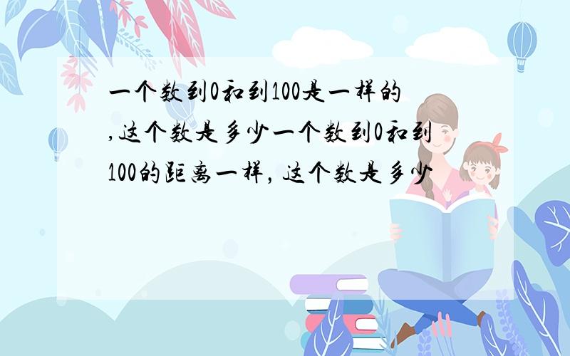 一个数到0和到100是一样的,这个数是多少一个数到0和到100的距离一样，这个数是多少