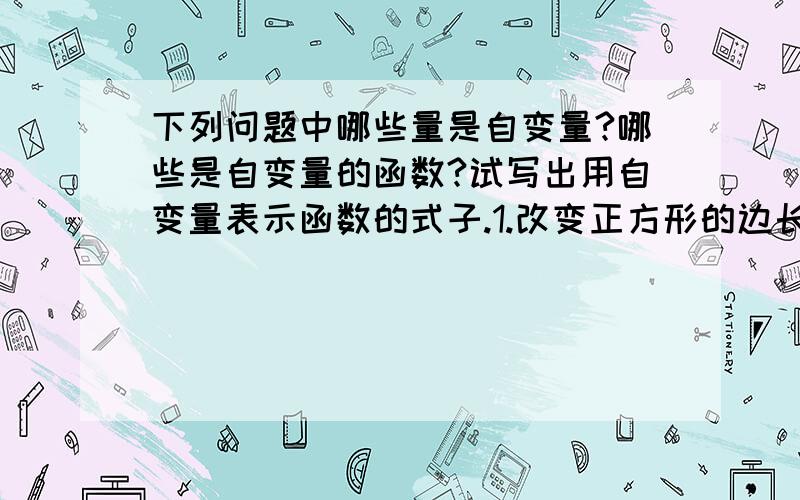 下列问题中哪些量是自变量?哪些是自变量的函数?试写出用自变量表示函数的式子.1.改变正方形的边长x,正方形的面积S随之改变.2.某村的耕地面积是10的6次方m平方,这个村人均占有耕地面积y