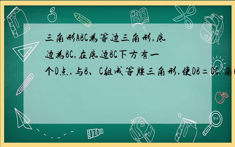 三角形ABC为等边三角形,底边为BC,在底边BC下方有一个D点,与B、C组成等腰三角形,使DB=DC,角BDC=120°,以D为顶点做一个60°角,交AB、AC于M、N两点,连接MN.探究BM、MN、NC之间的关系,并说明理由