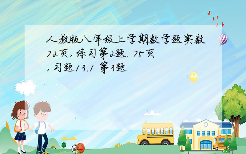 人教版八年级上学期数学题实数72页,练习第2题. 75页,习题13.1 第3题