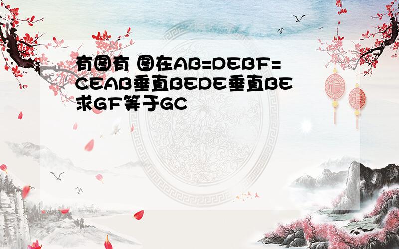 有图有 图在AB=DEBF=CEAB垂直BEDE垂直BE求GF等于GC